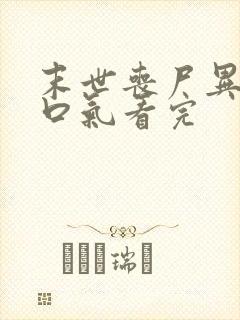 末世丧尸异能一口气看完