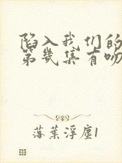 陷入我们的热恋第几集有吻戏