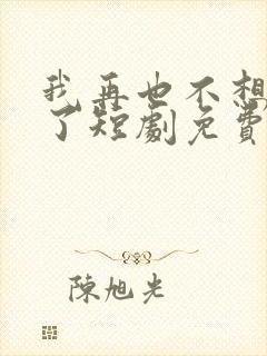 我再也不想恋爱了短剧免费观看