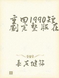 重回1990短剧完整版在线观看短剧