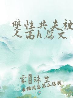 双性共夫被一群人高h腐文