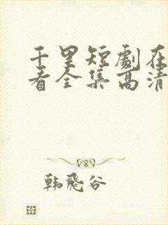 千里短剧在线观看全集高清