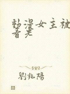 动漫女主被男主看光