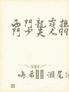 西门龙霆拒嫁豪门少夫人99次出逃