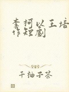 李柯以王培廷合作短剧