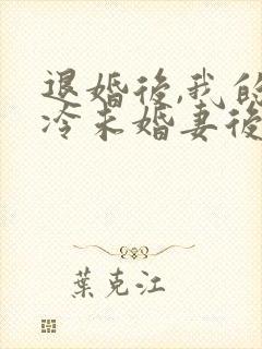 退婚后,我的高冷未婚妻后悔了全