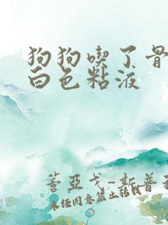 狗狗吃了骨头吐白色粘液