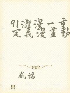 91涩漫一重新定义漫画动漫新格局