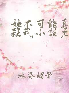 她不可能真的想杀我小说免费阅读