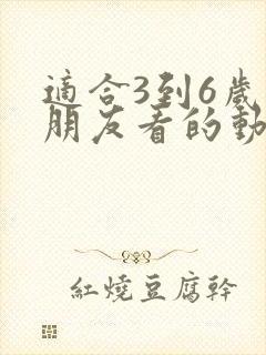 适合3到6岁小朋友看的动画片