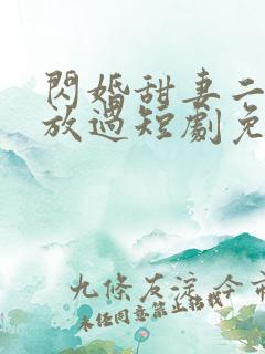 闪婚甜妻二爷求放过短剧免费完整版