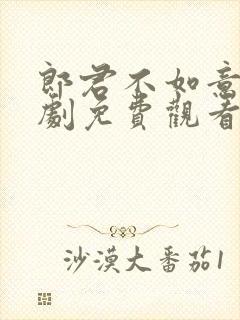 郎君不如意电视剧免费观看西瓜网