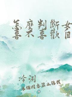 怎么判断女朋友喜不喜欢自己