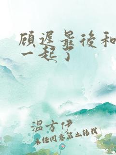 顾迟最后和谁在一起了