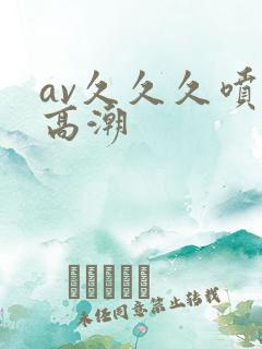 av久久久喷水高潮