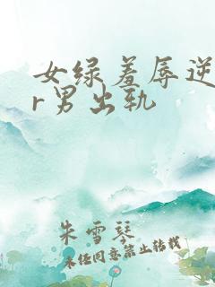 女绿羞辱逆ntr男出轨