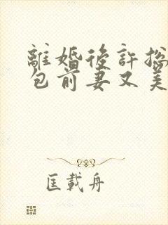 离婚后许总的草包前妻又美又飒小说