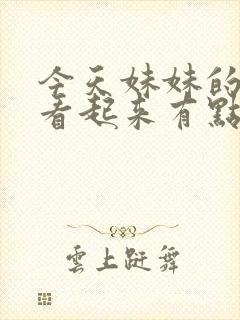 今天妹妹的样子看起来有点怪