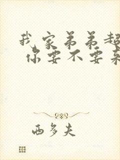 我家弟弟超厉害 你要不要来看看