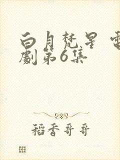 白月梵星 电视剧第6集