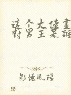 这个大佬画风不对男主是谁