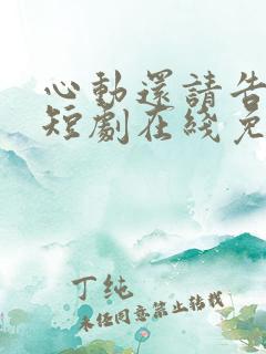 心动还请告诉我短剧在线免费观看