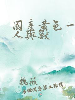 国产黄色一级片人与兽