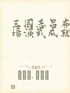 三国志吕布传战场演武成就