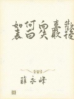 如何向喜欢的人表白失败后又不尴尬