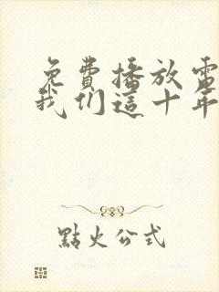 免费播放电视剧我们这十年