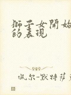 狮子女开始烦你的表现