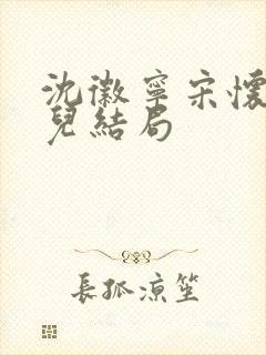 沈徽宁宋怀砚念儿结局