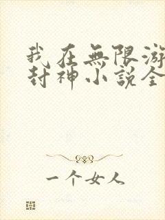 我在无限游戏里封神小说全文免费