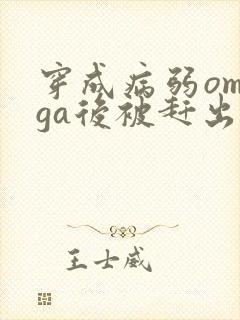 穿成病弱omega后被赶出家门笔趣阁