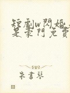 短剧w闪婚老公是豪门免费看