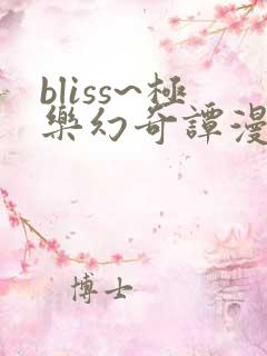 bliss~极乐幻奇谭漫画免费观看完整版