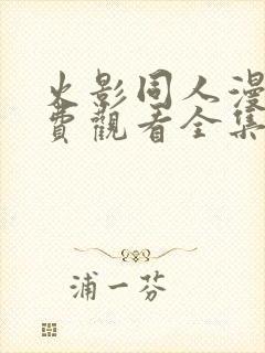 火影同人漫画免费观看全集高清动漫