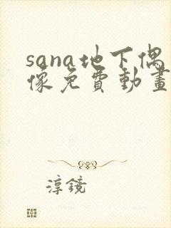 sana地下偶像免费动画在哪看