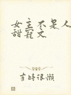 女主不是人类的甜宠文