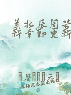 叶北辰周若妤最新章节更新时间