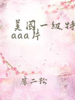 美国一级特黄aaaa片
