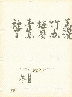 被青梅竹马攻略了怎么办漫画免费阅读下拉