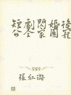 短剧闪婚后被老公全家团宠