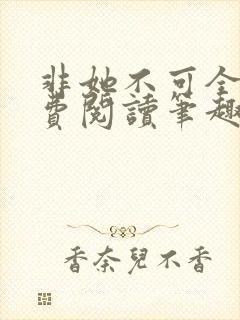 非她不可全文免费阅读笔趣阁