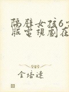 隔壁女孩6完整版电视剧在线观看高清