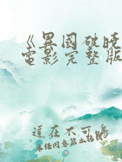 《异国破晓》大电影完整版免费观看