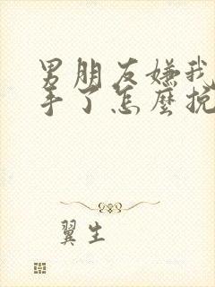 男朋友嫌我烦分手了怎么挽回