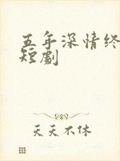 五年深情终成空短剧