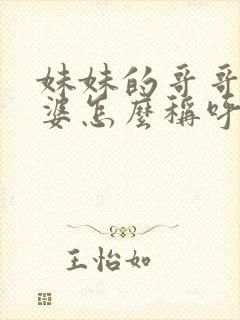 妹妹的哥哥的老婆怎么称呼