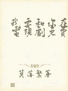 我要和你在一起电视剧免费看